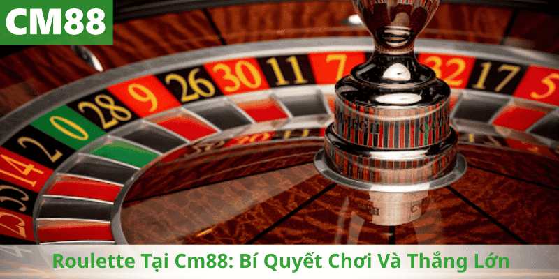 Roulette Tại Cm88: Bí Quyết Chơi Và Thắng Lớn